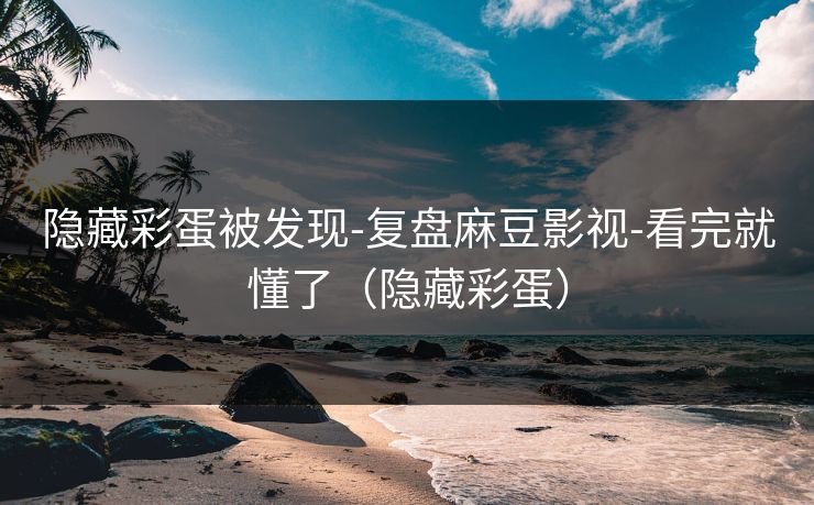 隐藏彩蛋被发现-复盘麻豆影视-看完就懂了（隐藏彩蛋）