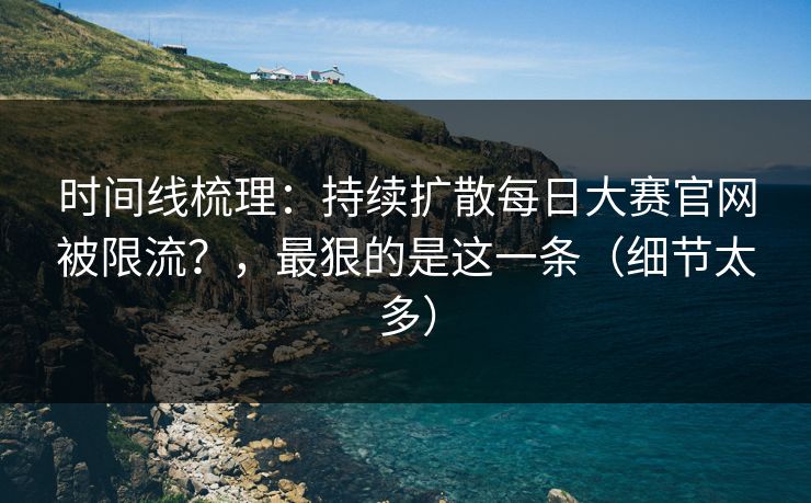 时间线梳理：持续扩散每日大赛官网被限流？，最狠的是这一条（细节太多）