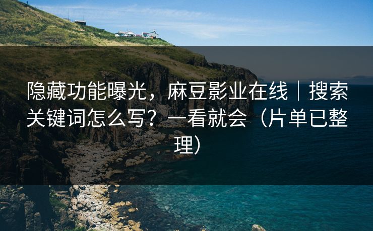 隐藏功能曝光，麻豆影业在线｜搜索关键词怎么写？一看就会（片单已整理）