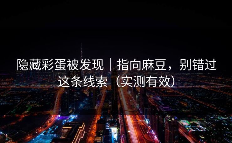 隐藏彩蛋被发现｜指向麻豆，别错过这条线索（实测有效）