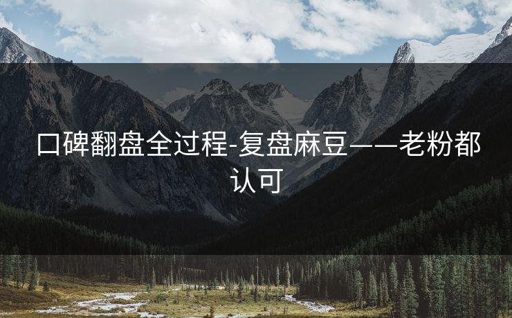 口碑翻盘全过程-复盘麻豆——老粉都认可