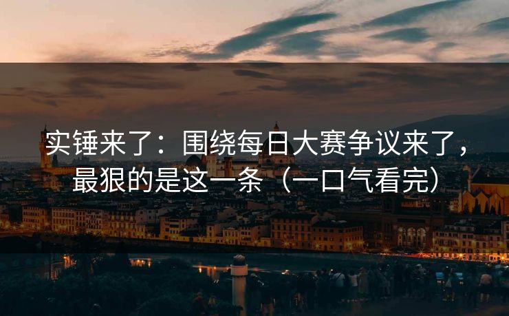 实锤来了：围绕每日大赛争议来了，最狠的是这一条（一口气看完）