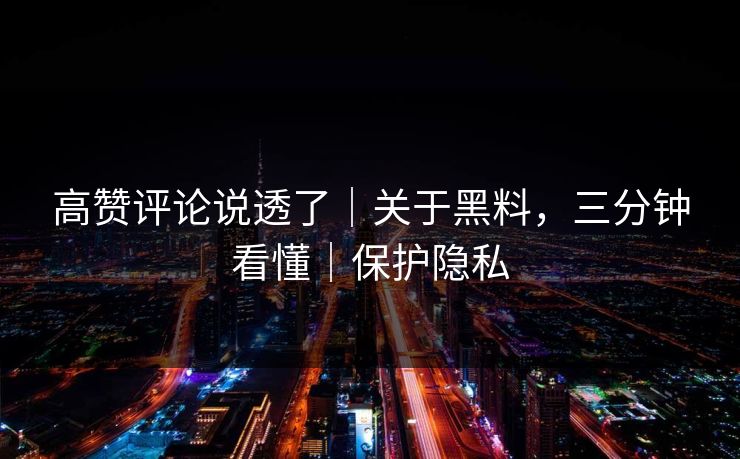 高赞评论说透了｜关于黑料，三分钟看懂｜保护隐私