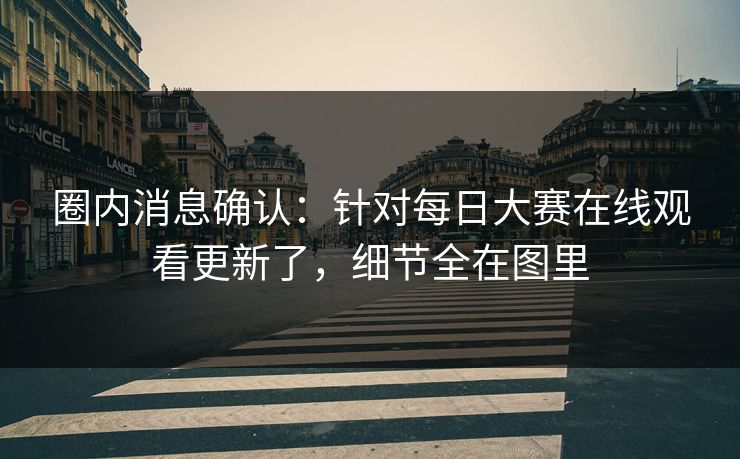 圈内消息确认：针对每日大赛在线观看更新了，细节全在图里