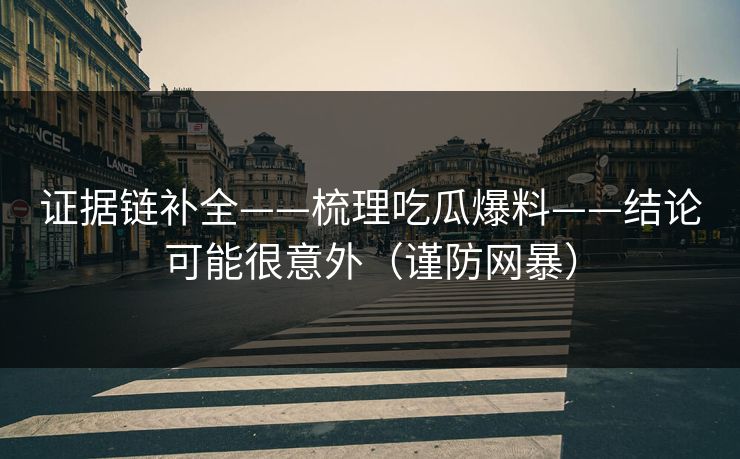 证据链补全——梳理吃瓜爆料——结论可能很意外（谨防网暴）