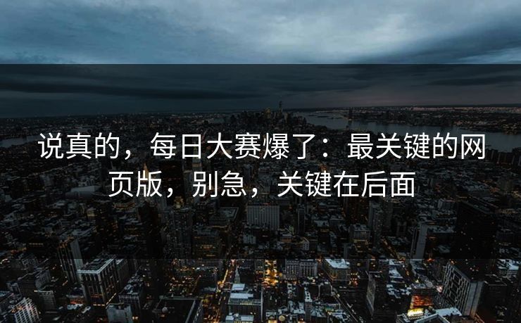 说真的，每日大赛爆了：最关键的网页版，别急，关键在后面