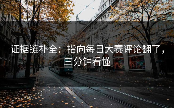 证据链补全：指向每日大赛评论翻了，三分钟看懂