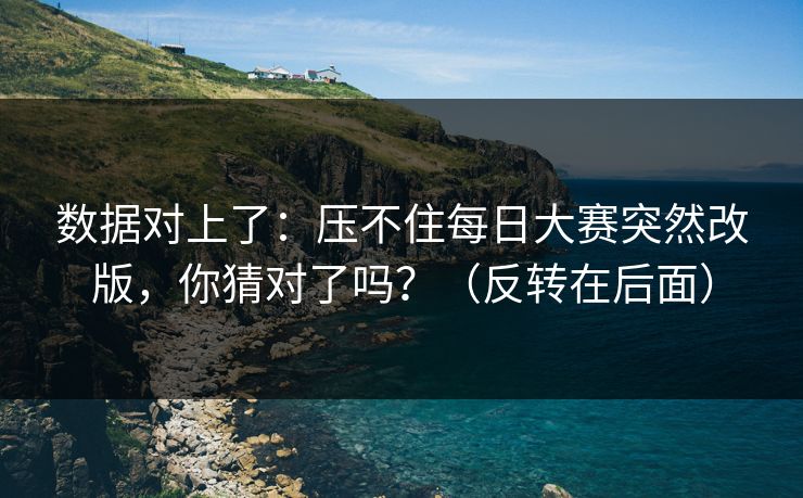 数据对上了：压不住每日大赛突然改版，你猜对了吗？（反转在后面）