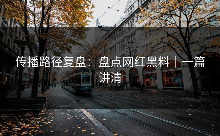 传播路径复盘：盘点网红黑料｜一篇讲清