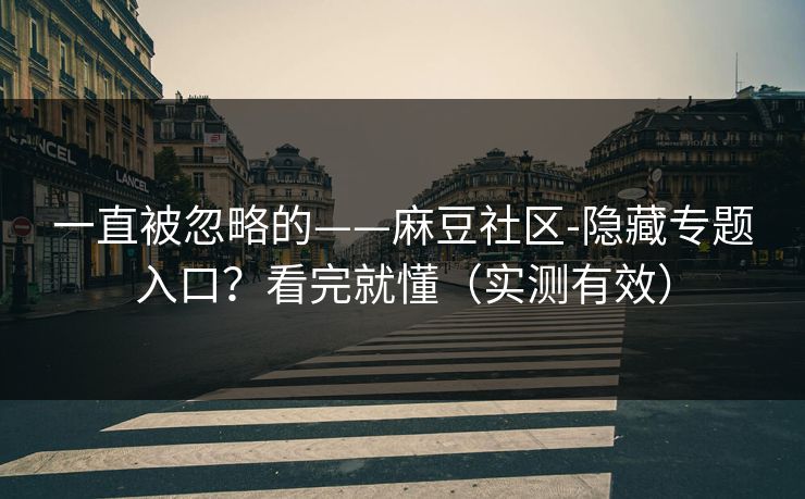 一直被忽略的——麻豆社区-隐藏专题入口？看完就懂（实测有效）