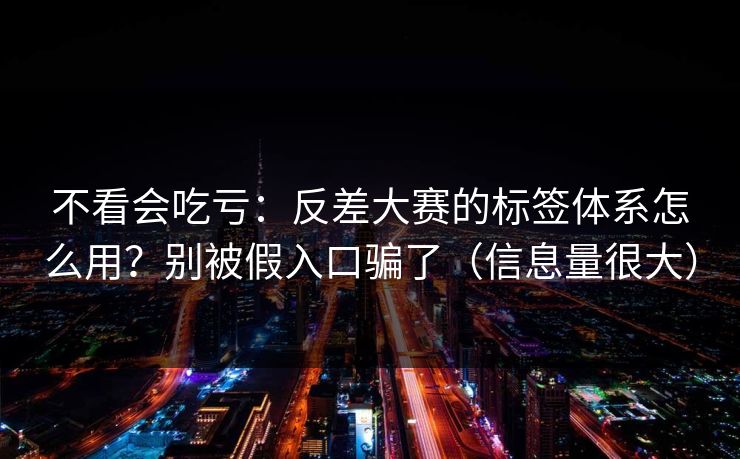 不看会吃亏：反差大赛的标签体系怎么用？别被假入口骗了（信息量很大）