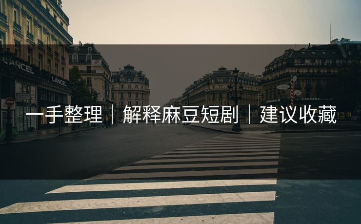 一手整理｜解释麻豆短剧｜建议收藏
