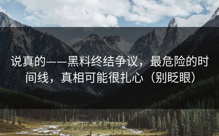 说真的——黑料终结争议，最危险的时间线，真相可能很扎心（别眨眼）